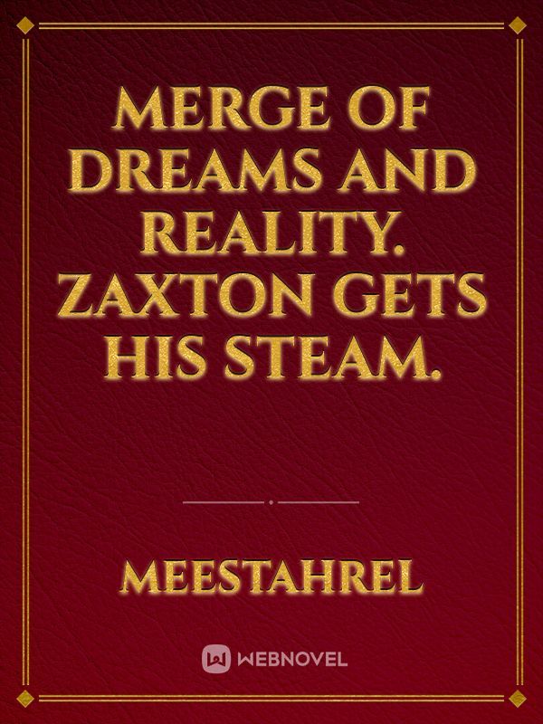 Merge of Dreams and Reality. Zaxton gets his Steam.